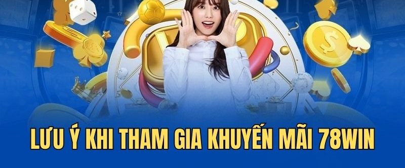 Lưu ý quan trọng cần nắm khi tham gia khuyến mãi 78win