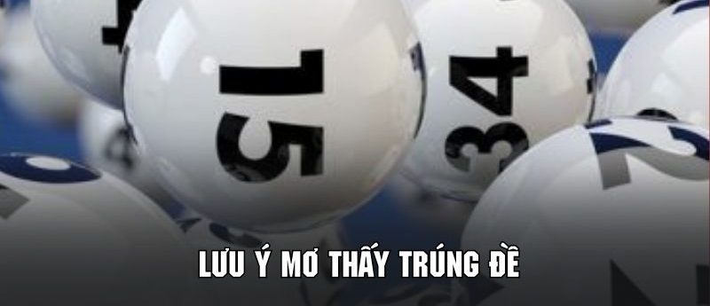 Nắm rõ các lưu ý cơ bản khi dự đoán dựa vào mơ thấy trúng đề